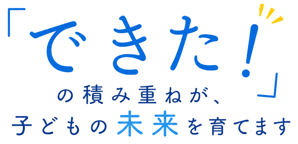 「できた！」の積み重ねが、子どもの未来を育てます
